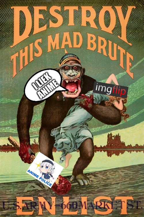 Destroy this mad brute! ENLIST IN THE ANTI-ANIME CORPS! | I LIEK ANIME | image tagged in anti-anime | made w/ Imgflip meme maker