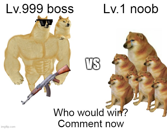 Buff Doge vs. Cheems | Lv.999 boss; Lv.1 noob; VS; Who would win?
Comment now | image tagged in memes,buff doge vs cheems,gaming | made w/ Imgflip meme maker