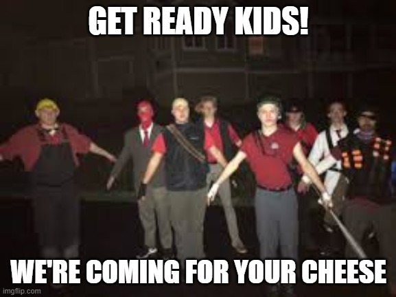 20 upvote and i will post this on politics | GET READY KIDS! WE'RE COMING FOR YOUR CHEESE | made w/ Imgflip meme maker