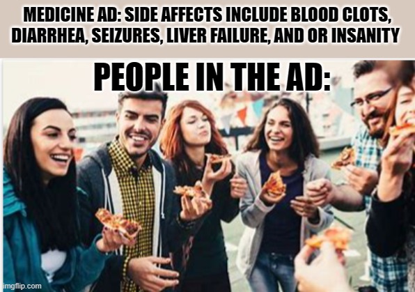 MEDICINE AD: SIDE AFFECTS INCLUDE BLOOD CLOTS, DIARRHEA, SEIZURES, LIVER FAILURE, AND OR INSANITY; PEOPLE IN THE AD: | image tagged in asio | made w/ Imgflip meme maker