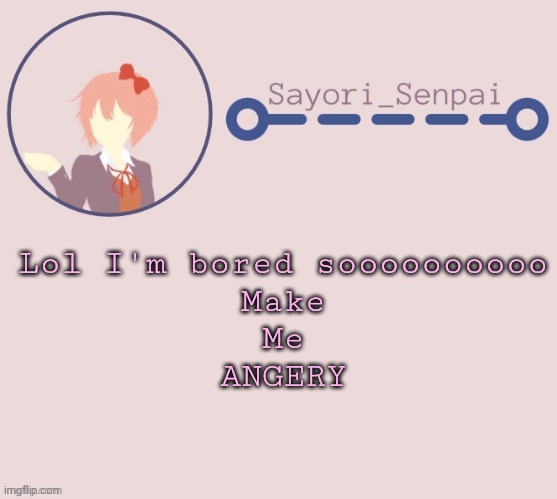 Sayori Temp | Lol I'm bored soooooooooo
Make
Me
ANGERY | image tagged in sayori temp | made w/ Imgflip meme maker