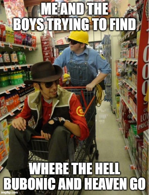 ME AND THE BOYS TRYING TO FIND; WHERE THE HELL BUBONIC AND HEAVEN GO | made w/ Imgflip meme maker