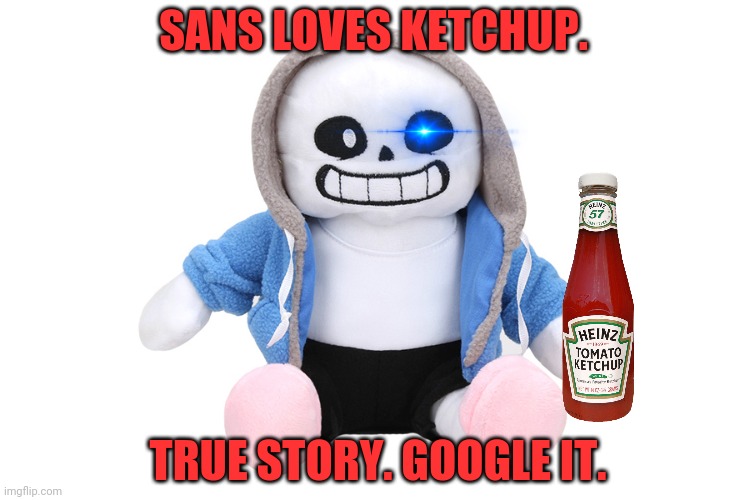 Sans x ketchup | SANS LOVES KETCHUP. TRUE STORY. GOOGLE IT. | image tagged in sans undertale,sans x ketchup,ketchup,undertale | made w/ Imgflip meme maker