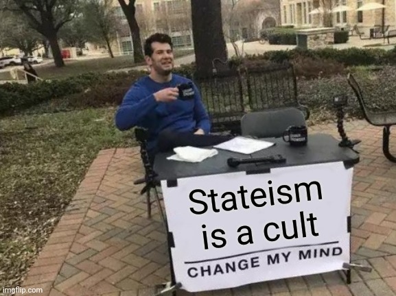 Change My Mind Meme | Stateism is a cult | image tagged in memes,change my mind | made w/ Imgflip meme maker