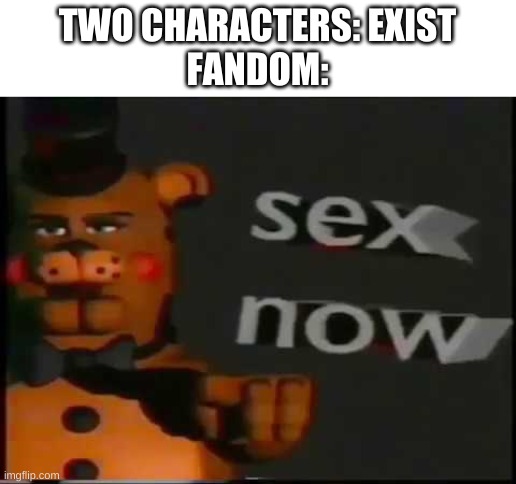 TWO CHARACTERS: EXIST
FANDOM: | made w/ Imgflip meme maker