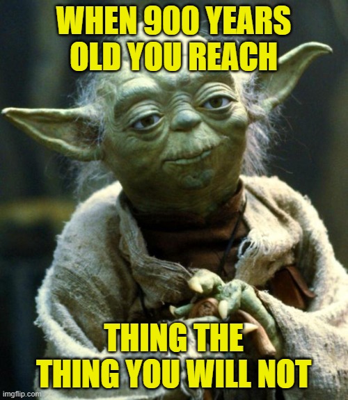 Star Wars Yoda Meme | WHEN 900 YEARS OLD YOU REACH THING THE THING YOU WILL NOT | image tagged in memes,star wars yoda | made w/ Imgflip meme maker