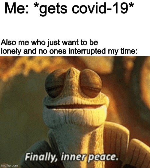 Finally, inner peace. | Me: *gets covid-19*; Also me who just want to be lonely and no ones interrupted my time: | image tagged in finally inner peace | made w/ Imgflip meme maker