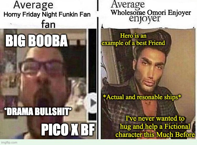 I need to post this | Wholesome Omori Enjoyer; Horny Friday Night Funkin Fan; Hero is an example of a best Friend; BIG BOOBA; *Actual and resonable ships*; *DRAMA BULLSHIT*; I've never wanted to hug and help a Fictional character this Much Before; PICO X BF | image tagged in average blank fan vs average blank enjoyer | made w/ Imgflip meme maker