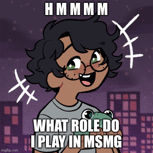 Ram3n picrew | H M M M M; WHAT ROLE DO I PLAY IN MSMG | image tagged in ram3n picrew | made w/ Imgflip meme maker