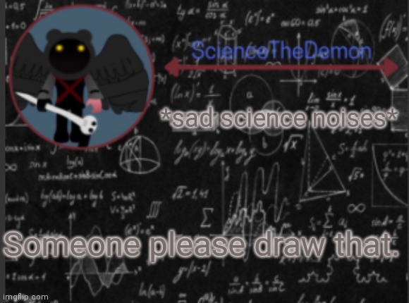 Science's template for scientists | *sad science noises*; Someone please draw that. | image tagged in science's template for scientists | made w/ Imgflip meme maker