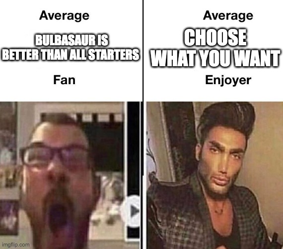 True? | CHOOSE WHAT YOU WANT; BULBASAUR IS BETTER THAN ALL STARTERS | image tagged in average fan vs average enjoyer | made w/ Imgflip meme maker
