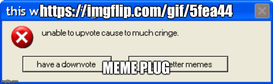 this was to cringe to upvote | https://imgflip.com/gif/5fea44; MEME PLUG | image tagged in this was to cringe to upvote | made w/ Imgflip meme maker