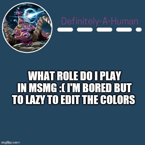 WHAT ROLE DO I PLAY IN MSMG :( I'M BORED BUT TO LAZY TO EDIT THE COLORS | image tagged in definitely-a-human's template | made w/ Imgflip meme maker