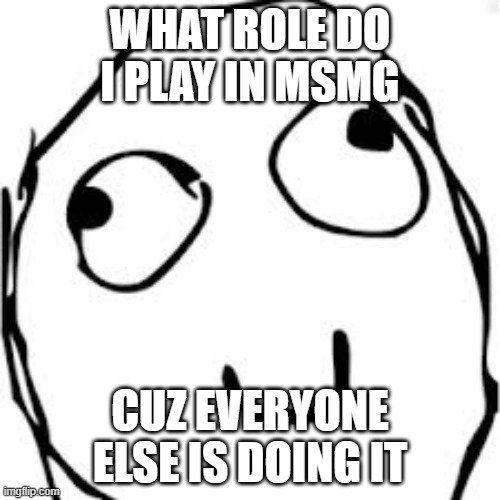 Derp | WHAT ROLE DO I PLAY IN MSMG; YOU'RE A SUSSY BAKA; CUZ EVERYONE ELSE IS DOING IT | image tagged in memes,derp | made w/ Imgflip meme maker