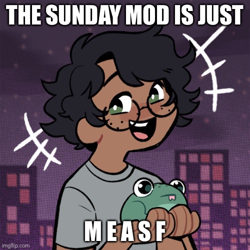 Æ | THE SUNDAY MOD IS JUST; M E A S F | image tagged in ram3n picrew,no one asked,e | made w/ Imgflip meme maker