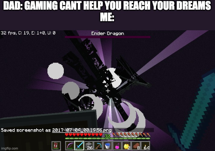 killing the ender dragon and being a good minecrafter is my dream | DAD: GAMING CANT HELP YOU REACH YOUR DREAMS
ME: | made w/ Imgflip meme maker