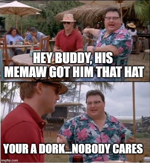 See Nobody Cares Meme | HEY BUDDY, HIS  MEMAW GOT HIM THAT HAT; YOUR A DORK...NOBODY CARES | image tagged in memes,see nobody cares | made w/ Imgflip meme maker