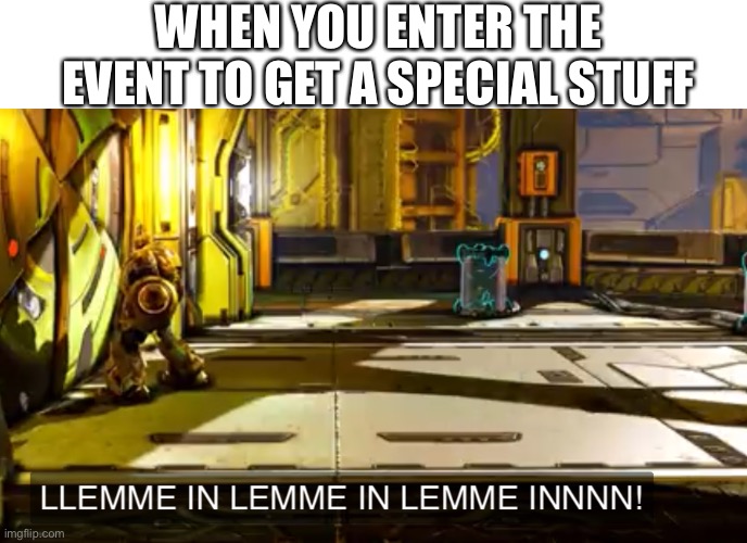 Let me in | WHEN YOU ENTER THE EVENT TO GET A SPECIAL STUFF | image tagged in let me in | made w/ Imgflip meme maker