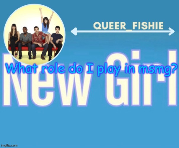 queer_fishie's temp | What role do I play in msmg? | image tagged in queer_fishie's temp | made w/ Imgflip meme maker