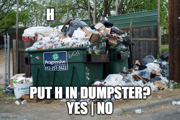 this meme took secs to make | H; PUT H IN DUMPSTER?
YES | NO | image tagged in garbage,memes | made w/ Imgflip meme maker