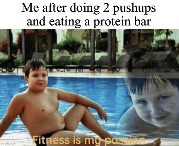 Fitness is my passion | Me after doing 2 pushups and eating a protein bar | image tagged in fitness is my passion | made w/ Imgflip meme maker
