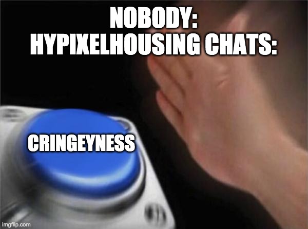 Blank Nut Button | NOBODY:
HYPIXELHOUSING CHATS:; CRINGEYNESS | image tagged in memes,blank nut button | made w/ Imgflip meme maker
