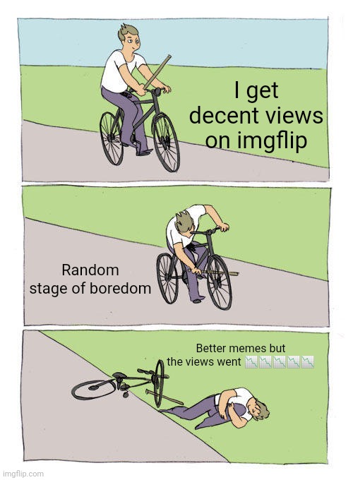 Life | I get decent views on imgflip; Random stage of boredom; Better memes but the views went 📉📉📉📉📉 | image tagged in memes,bike fall | made w/ Imgflip meme maker