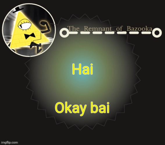 Bazooka's bill cipher template | Hai; Okay bai | image tagged in bazooka's bill cipher template | made w/ Imgflip meme maker