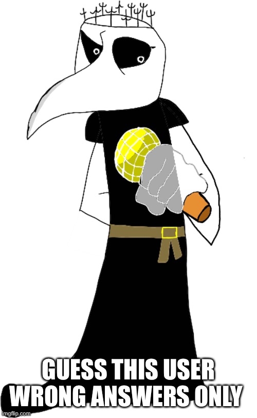 Ms Night Funkin Dr.Bubonic_Dark | GUESS THIS USER WRONG ANSWERS ONLY | image tagged in ms night funkin dr bubonic_dark | made w/ Imgflip meme maker