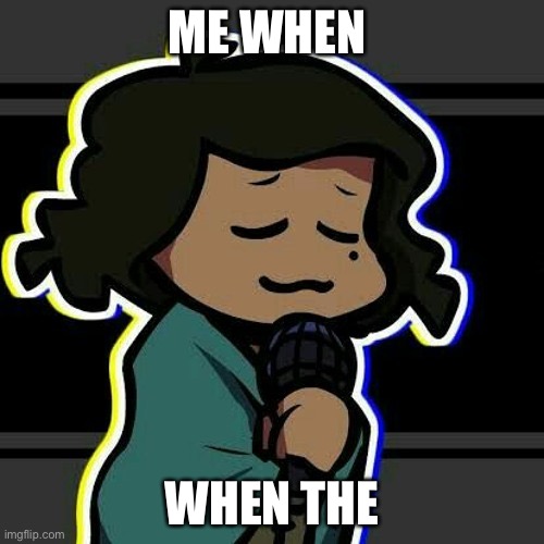 ME WHEN; WHEN THE | made w/ Imgflip meme maker