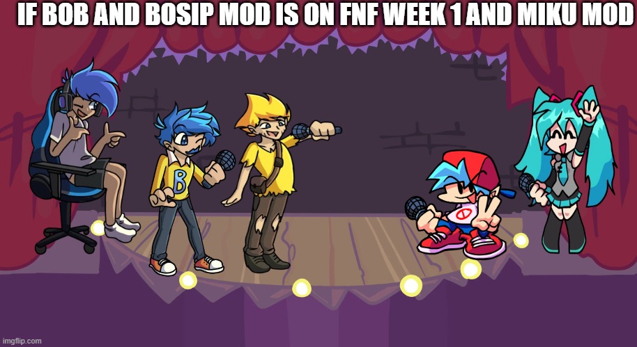 Bob and bosip mod on FNF week 1 | IF BOB AND BOSIP MOD IS ON FNF WEEK 1 AND MIKU MOD | image tagged in week 1 fnf,friday night funkin,hatsune miku | made w/ Imgflip meme maker