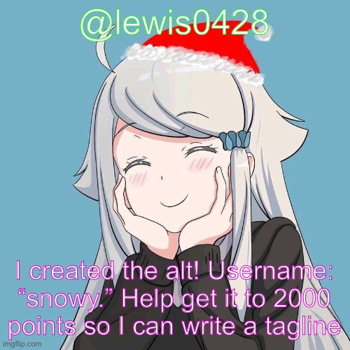 lewis0428 initial announcement temp | @lewis0428; I created the alt! Username: “snowy.” Help get it to 2000 points so I can write a tagline | made w/ Imgflip meme maker