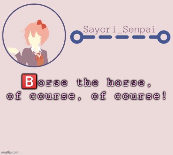 Sayori Temp | 🅱️orse the horse, of course, of course! | image tagged in sayori temp | made w/ Imgflip meme maker