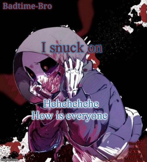 My WiFi at the cabin is garbage tho soooo | I snuck on; Hehehehehe
How is everyone | image tagged in dusttale temp thing | made w/ Imgflip meme maker