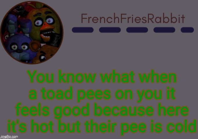 I regretted typing this while I was | You know what when a toad pees on you it feels good because here it's hot but their pee is cold | image tagged in tacos | made w/ Imgflip meme maker