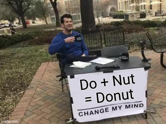 Donut | Do + Nut
= Donut | image tagged in memes,change my mind,words,doughnut,dunkin donuts,restaurant | made w/ Imgflip meme maker
