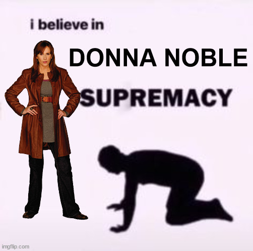 Donna Noble is the best Doctor Who companion and you cannot change my mind | DONNA NOBLE | image tagged in i believe in supremacy,doctor who,196 | made w/ Imgflip meme maker