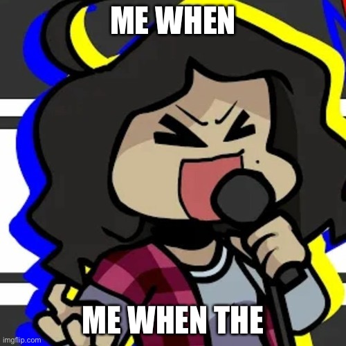 When the | ME WHEN; ME WHEN THE | made w/ Imgflip meme maker