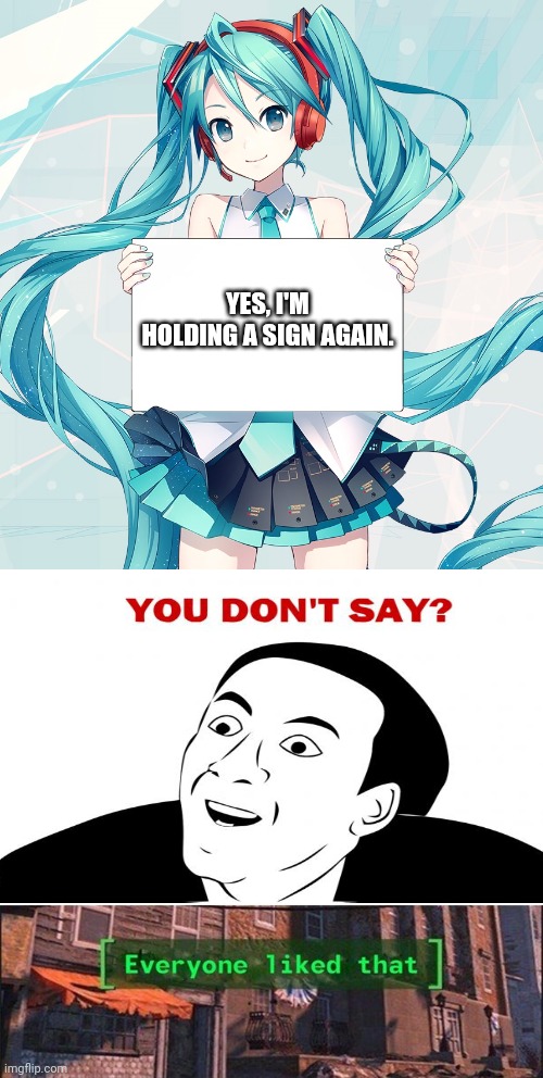 *I'm included. | YES, I'M HOLDING A SIGN AGAIN. | image tagged in hatsune miku holding a sign,everyone liked that v2,fourth wall,vocaloid,you don't say | made w/ Imgflip meme maker