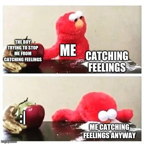elmo cocaine | THE BOY TRYING TO STOP ME FROM CATCHING FEELINGS; ME; CATCHING FEELINGS; :|; ME CATCHING FEELINGS ANYWAY | image tagged in elmo cocaine | made w/ Imgflip meme maker