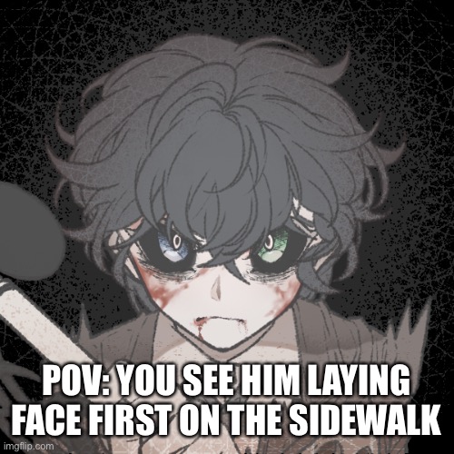 POV: YOU SEE HIM LAYING FACE FIRST ON THE SIDEWALK | made w/ Imgflip meme maker