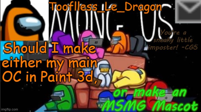 which ever one wins I'll do | Should I make either my main OC in Paint 3d, or make an MSMG Mascot | image tagged in tooflless_le_dragon announcement template among us | made w/ Imgflip meme maker