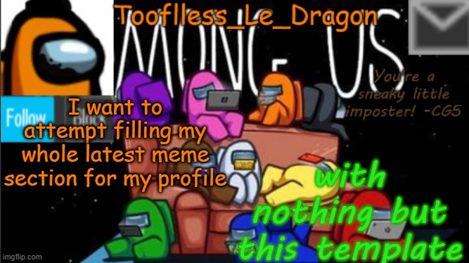 I'm so close btw | I want to attempt filling my whole latest meme section for my profile; with nothing but this template | image tagged in tooflless_le_dragon announcement template among us | made w/ Imgflip meme maker