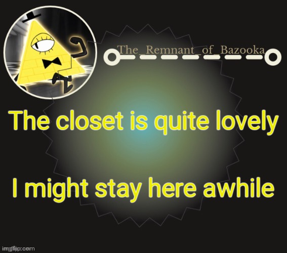 Bazooka's bill cipher template | The closet is quite lovely; I might stay here awhile | image tagged in bazooka's bill cipher template | made w/ Imgflip meme maker