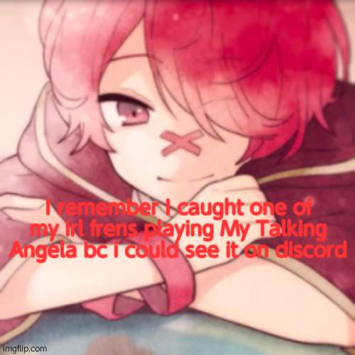 I remember I caught one of my irl frens playing My Talking Angela bc i could see it on discord | image tagged in smug boy | made w/ Imgflip meme maker