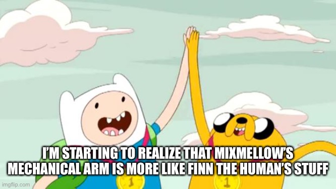 Different stories, different arms | I’M STARTING TO REALIZE THAT MIXMELLOW’S MECHANICAL ARM IS MORE LIKE FINN THE HUMAN’S STUFF | image tagged in adventure time | made w/ Imgflip meme maker