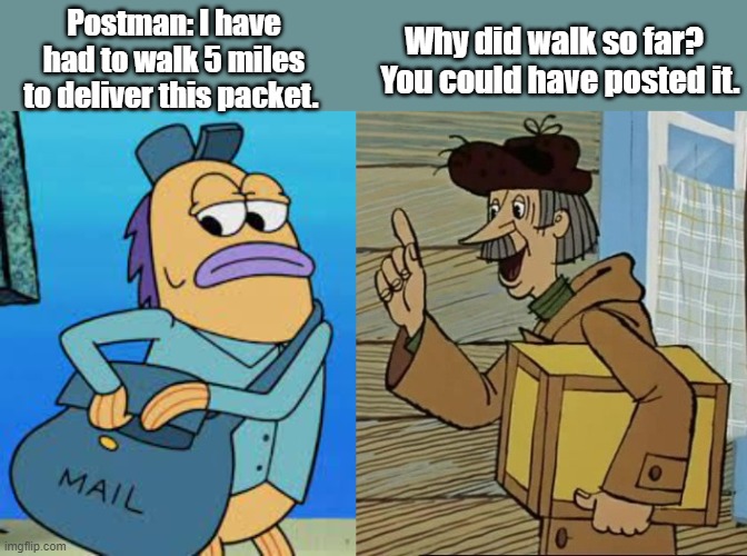 Postman | Why did walk so far?  
You could have posted it. Postman: I have had to walk 5 miles to deliver this packet. | image tagged in post | made w/ Imgflip meme maker
