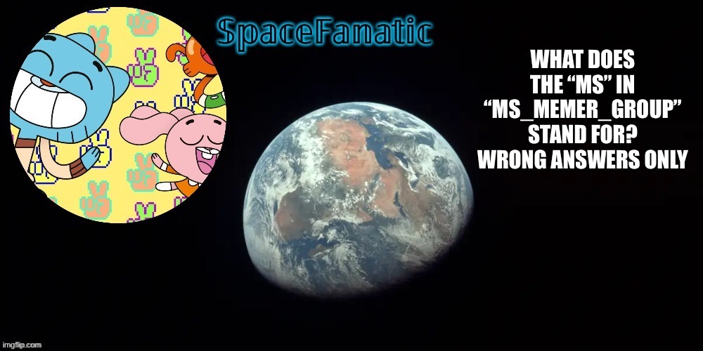 Heh seriously what is it | WHAT DOES THE “MS” IN “MS_MEMER_GROUP” STAND FOR? WRONG ANSWERS ONLY | image tagged in spacefanatic's announcement template | made w/ Imgflip meme maker