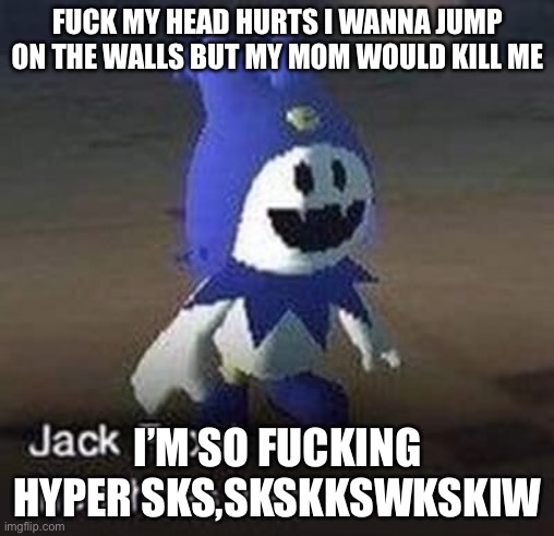 I haven’t Even eaten anything today, I only ate brownies ; - ; | FUCK MY HEAD HURTS I WANNA JUMP ON THE WALLS BUT MY MOM WOULD KILL ME; I’M SO FUCKING HYPER SKS,SKSKKSWKSKIW | made w/ Imgflip meme maker