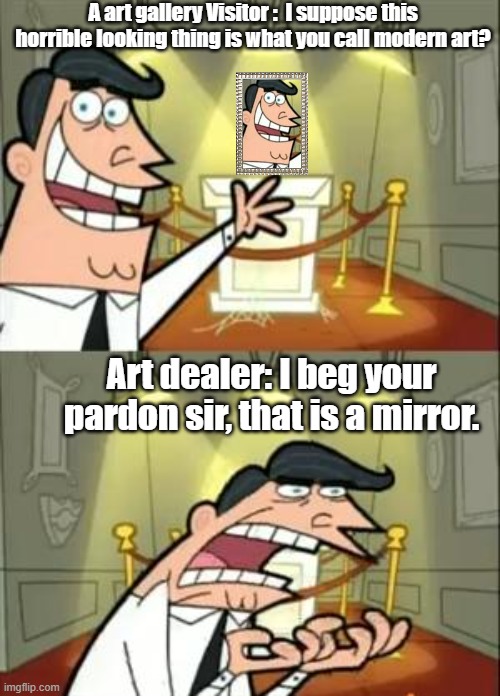 That is a mirror | A art gallery Visitor :  I suppose this horrible looking thing is what you call modern art? Art dealer: I beg your pardon sir, that is a mirror. | image tagged in memes,this is where i'd put my trophy if i had one | made w/ Imgflip meme maker